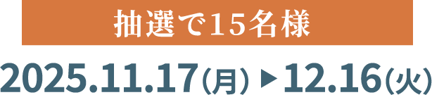 抽選で15名様 2025.11.17～12.16